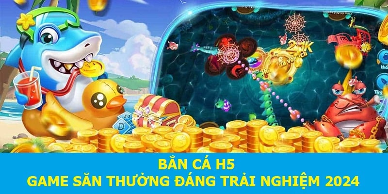 Bắn cá h5 - Game săn thưởng đáng trải nghiệm 2024