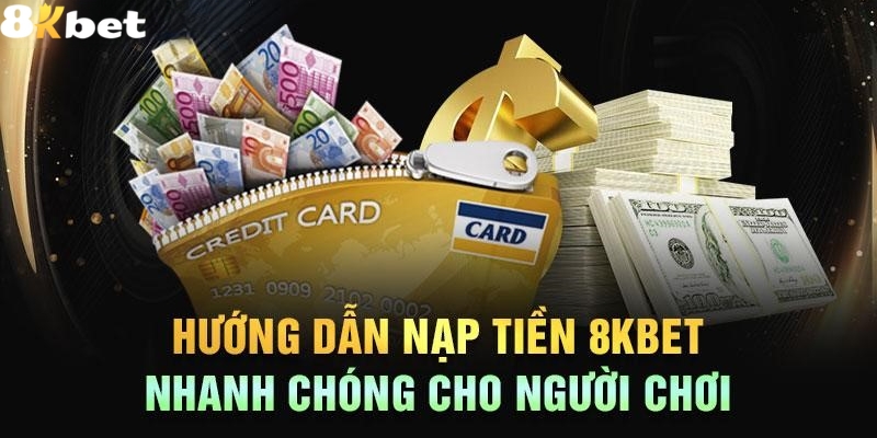 Hướng dẫn thao tác nạp tiền 8Kbet cho người mới