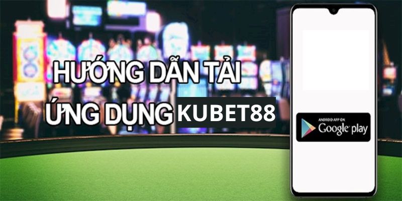 Hướng dẫn các bước tải app Kubet88 nhanh chóng